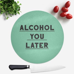 Alcohol You Later Round Chopping Board