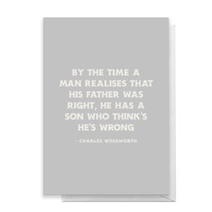By The Time A Man Realises That His Father Was Right, He Has A Son Who Thinks He's Wrong Greetings Card