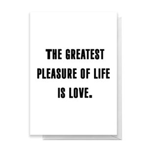 The Greatest Pleasure In Life Is Love Greetings Card