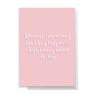 Whoever Said Money Can't Buy Happiness Didn't Know Where To Shop Greetings Card
