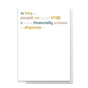 As Long As People Will Accept Crap It Will Be Financially Profitable To Dispense It Greetings Card
