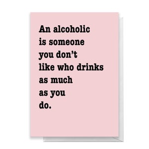 An Alcoholic Is Someone You Don't Like Who Drinks As Much As You Do Greetings Card
