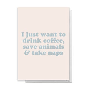 I Just Want To Drink Coffee, Save Animals And Take Naps Greetings Card