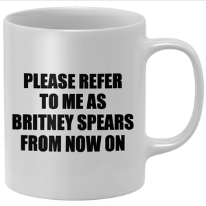 Please Refer To Me As Britney Spears From Now On Mug