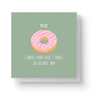 Mum, I Donut Know What I Would Do Without You Square Greetings Card (14.8cm x 14.8cm)