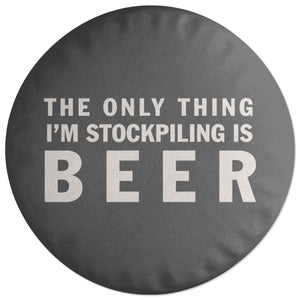 The Only Thing I'm Stockpiling Is Beer Round Cushion