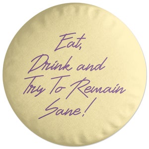 Eat, Drink And Try To Remain Sane! Round Cushion