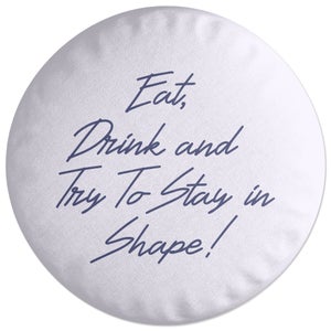 Eat, Drink And Try To Stay In Shape! Round Cushion