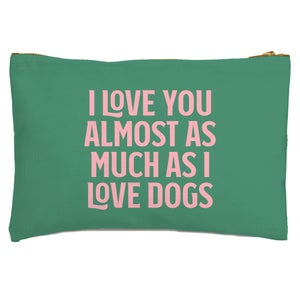 I Love You Almost As Much As I Love Dogs Zipped Pouch