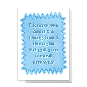 I Know We Aren't A Thing Greetings Card