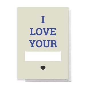 I Love Your... Greetings Card