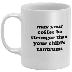 May Your Coffee Be Stronger Than Your Child's Tantrums Mug