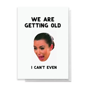 We Are Getting Old! I Can't Even... Greetings Card
