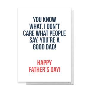 I Don't Care What People Say You re A Good Dad! Greetings Card
