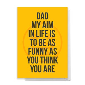 Dad My Aim Is To Be As Funny As You Think You Are Greetings Card
