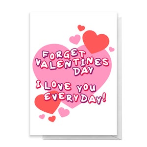 Forget Valentines Day I Love You Everyday! Greetings Card