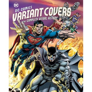 DC Comics: Variant Covers - The Complete Visual History                     