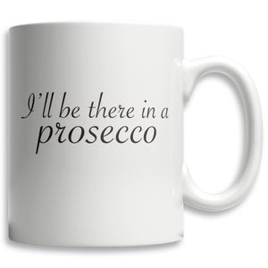 I'll Be There In A Prosecco Mug