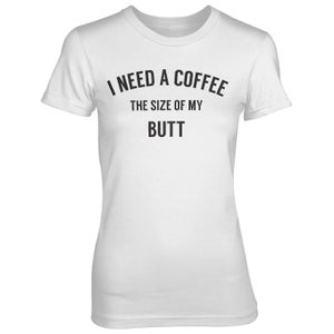I Need A Coffee The Size Of My Butt Women's White T-Shirt