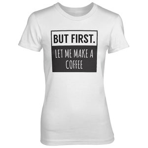 But First Let Me Make A Coffee Women's White T-Shirt