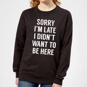 Sorry Im Late I didnt Want to be Here Women's Sweatshirt - Black