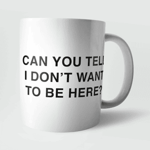 Can You Tell I Don't Want To Be Here? Mug