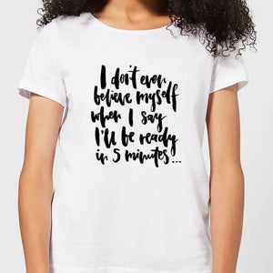 I Don't Even Believe Myself When I Say I'll Be Ready In 5 Minutes Women's T-Shirt - White