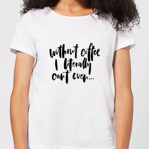 Without Coffee I Literally Can't Even... Women's T-Shirt - White