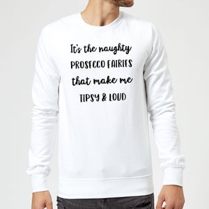 It's The Naughty Prosecco Fairies That Make Me Tipsy and Loud Christmas Sweatshirt - White