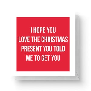 I Hope You Love The Christmas Present You Told Me To Get You Square Greetings Card (14.8cm x 14.8cm)
