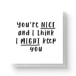 You're Nice And I Think I Might Keep You Square Greetings Card (14.8cm x 14.8cm)
