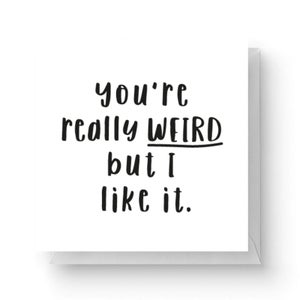 You're Really Weird But I Like It Square Greetings Card (14.8cm x 14.8cm)