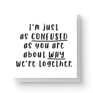 I'm Just As Confused As You Are About Why We're Together Square Greetings Card (14.8cm x 14.8cm)