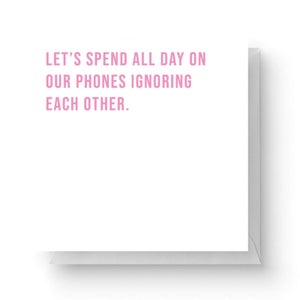 Let's Spend All Day On Our Phones Ignoring Each Other Square Greetings Card (14.8cm x 14.8cm)