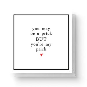 You May Be A Prick But You're My Prick Square Greetings Card (14.8cm x 14.8cm)
