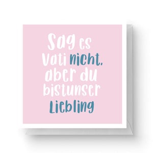 Sag Es Vati Nicht, Aber Du Bist Unser Liebling Square Greetings Card (14.8cm x 14.8cm)