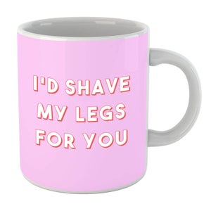 I'd Shave My Legs For You Mug