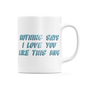 Nothing Says I Love You Like This Mug Mug
