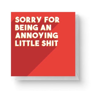 Sorry For Being An Annoying Little Shit Square Greetings Card (14.8cm x 14.8cm)