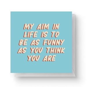 My Aim In Life Is To Be As Funny As You Think You Are Square Greetings Card (14.8cm x 14.8cm)