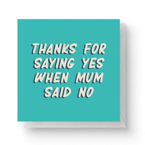 Thanks For Saying Yes When Mum Said No Square Greetings Card (14.8cm x 14.8cm)