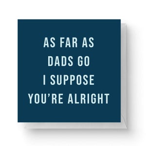 As Far As Dads Go I Suppose You're Alright Square Greetings Card (14.8cm x 14.8cm)