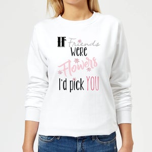 If Friends Were Flowers I'd Pick You Women's Sweatshirt - White