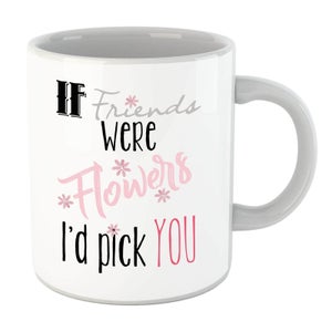 If Friends Were Flowers I'd Pick You Mug