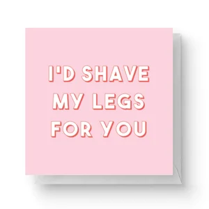 I'd Shave My Legs For You Square Greetings Card (14.8cm x 14.8cm)