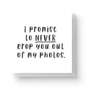 I Promise To Never Crop You Out Of My Photos Square Greetings Card (14.8cm x 14.8cm)