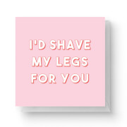 I'd Shave My Legs For You Square Greetings Card (14.8cm x 14.8cm)