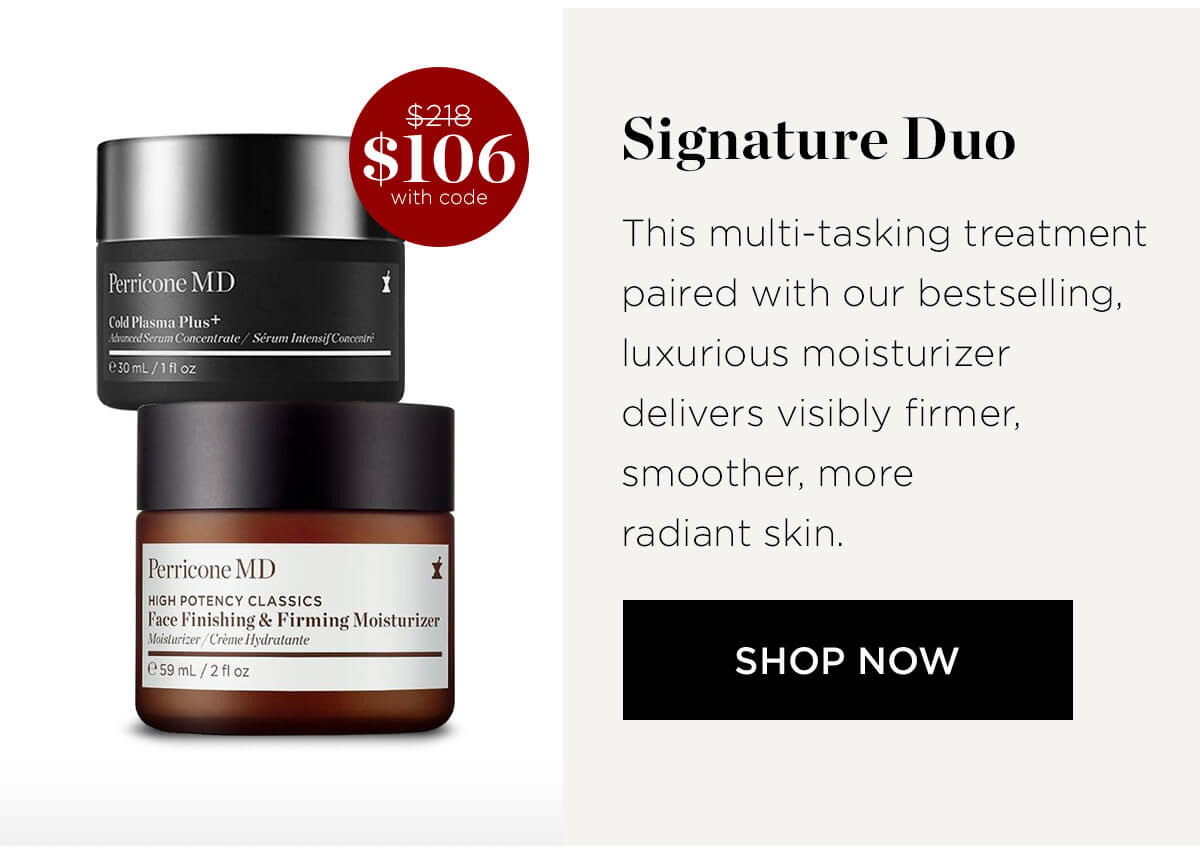 Perricone M D cs irming Moisturizer 1 Signature Duo This multi-tasking treatment paired with our bestselling, luxurious moisturizer delivers visibly firmer, smoother, more radiant skin. SHOP NOW 
