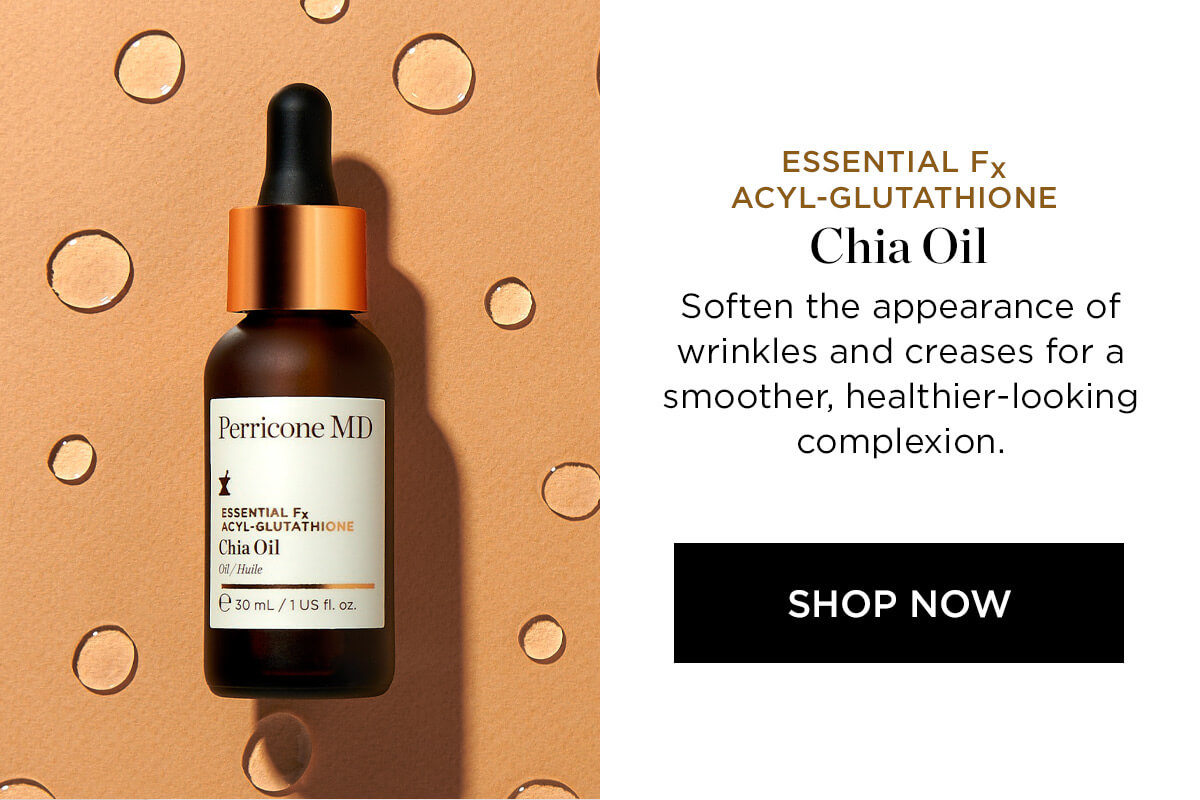 ESSENTIAL Fx ACYL-GLUTATHIONE Chia Oil Soften the appearance of wrinkles and creases for a smoother, healthier-looking complexion. Perricone MD 1 ESSENTIAL Fx ACYL-GLUTATHIC SHOP NOW 