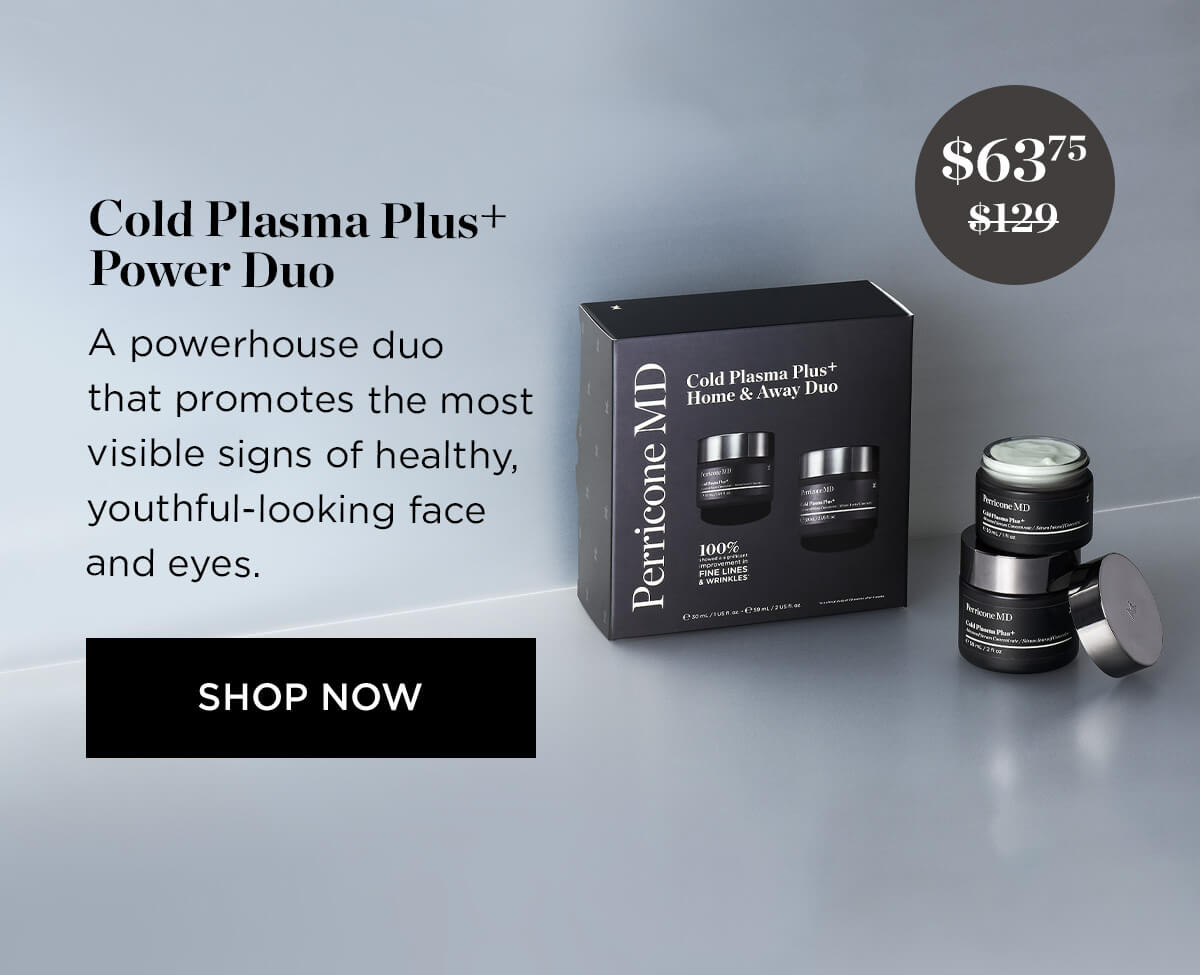 Cold Plasma Plus $129 Power Duo A powerhouse duo that promotes the most visible signs of healthy, youthful-looking face and eyes. SHOP NOW e g l-:lgll'ljur oyt i Perricone MD 